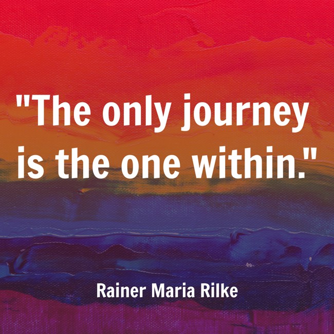 The only journey is the one within. - Rainer Maria Rilke