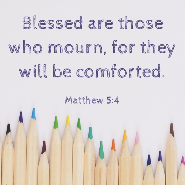 Blessed are those who mourn, for they will be comforted. - Matthew 5:4