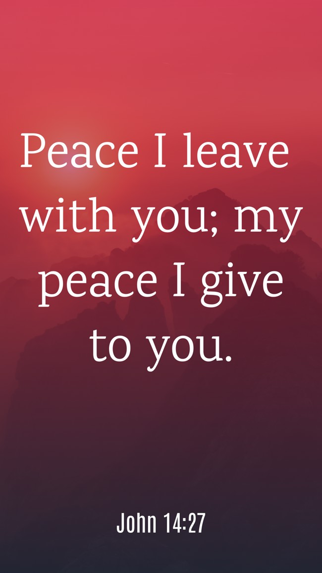 Peace I leave with you; my peace I give to you. - John 14:27