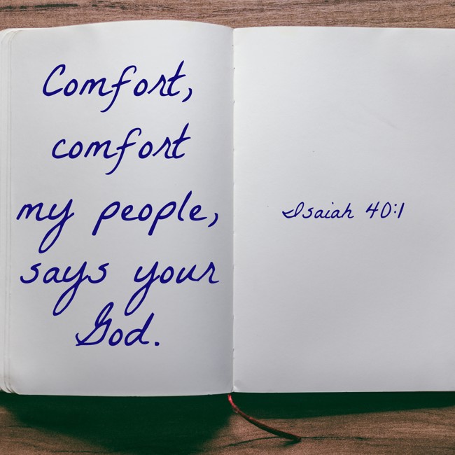 Comfort, comfort my people, says your God. - Isaiah 40:1