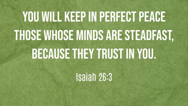 You will keep in perfect peace those whose minds are steadfast, because they trust in you. - Isaiah 26:3