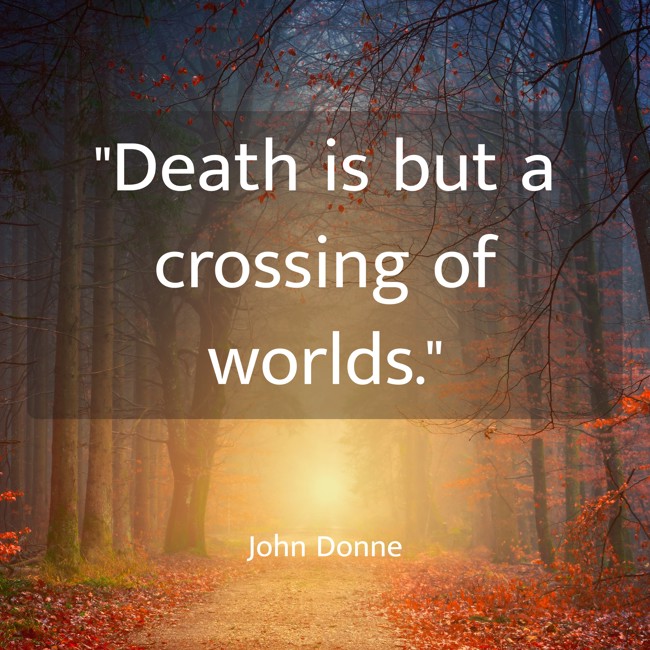 Death is but a crossing of worlds. - John Donne