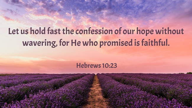 Let us hold fast the confession of our hope without wavering, for He who promised is faithful. - Hebrews 10:23