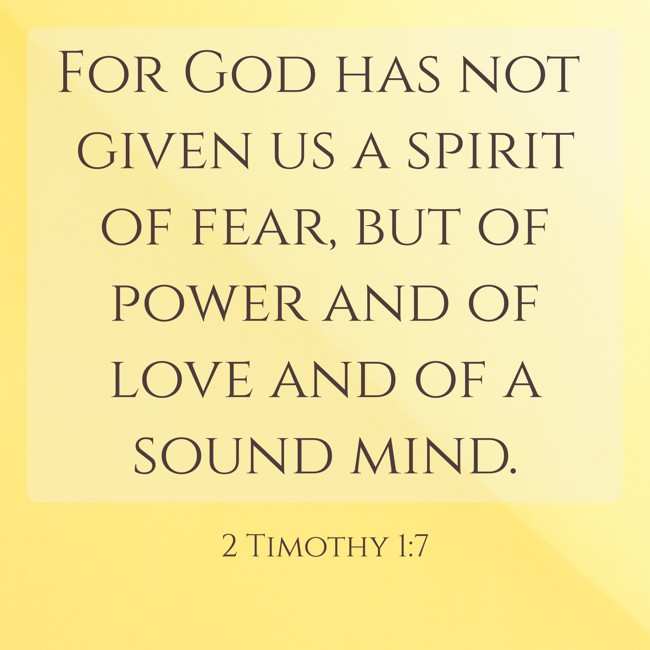 For God has not given us a spirit of fear, but of power and of love and of a sound mind. - 2 Timothy 1:7