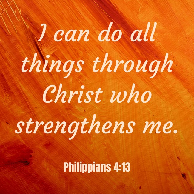 I can do all things through Christ who strengthens me. - Philippians 4:13