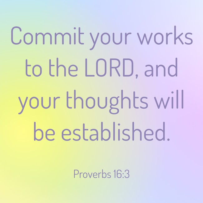Commit your works to the LORD, and your thoughts will be established. - Proverbs 16:3