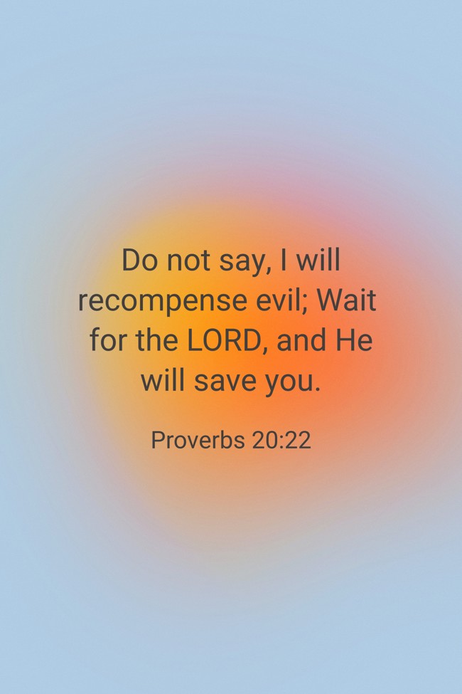 Do not say, I will recompense evil; Wait for the LORD, and He will save you. - Proverbs 20:22