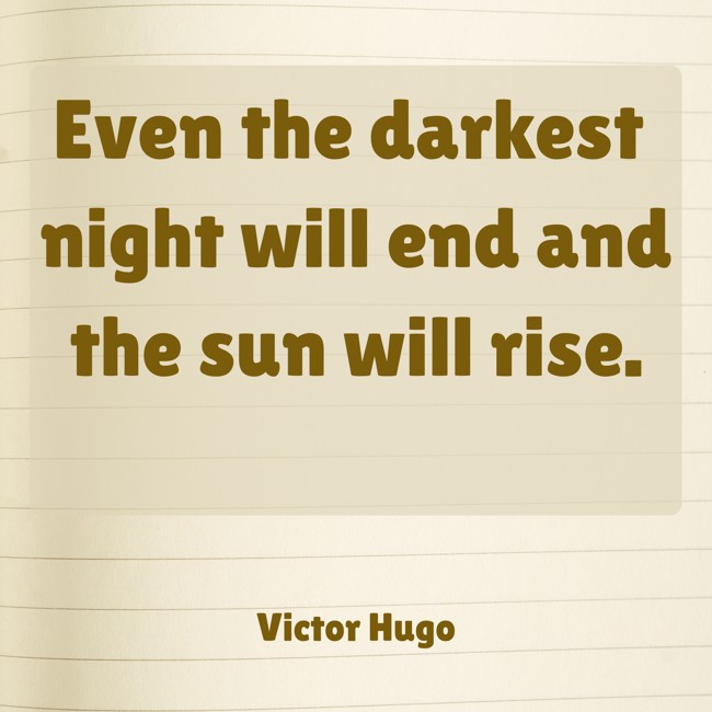 Even the darkest night will end and the sun will rise. - Victor Hugo