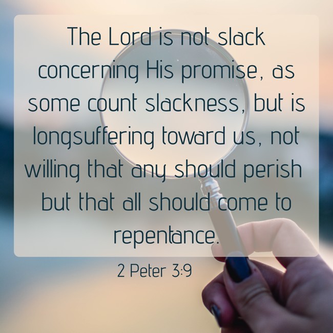 The Lord is not slack concerning His promise, as some count slackness, but is longsuffering toward us, not willing that any should perish but that all should come to repentance. - 2 Peter 3:9