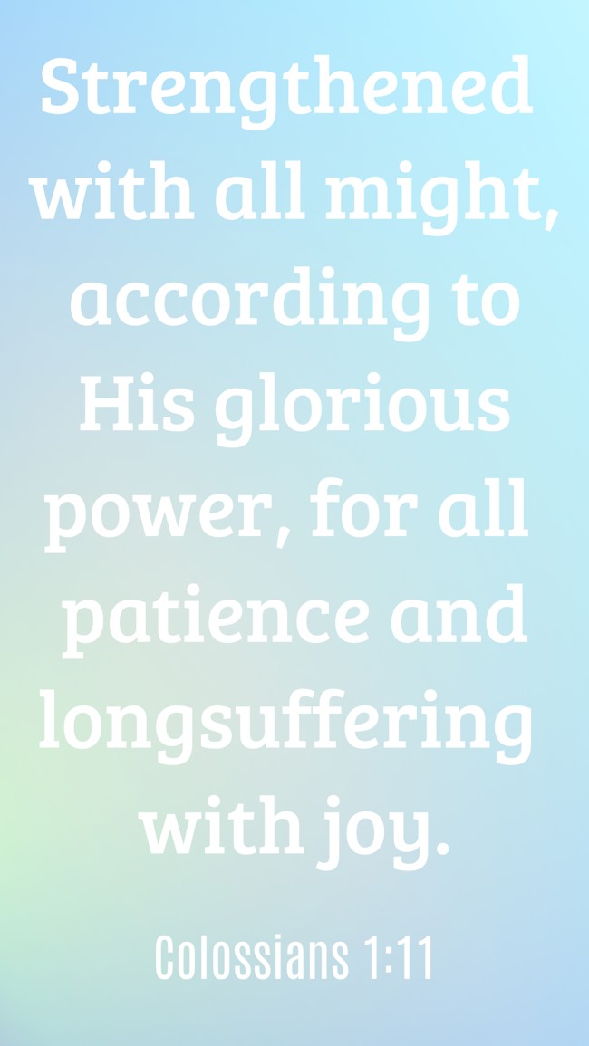 Strengthened with all might, according to His glorious power, for all patience and longsuffering with joy. - Colossians 1:11