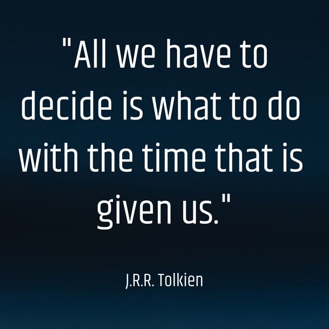All we have to decide is what to do with the time that is given us. - J.R.R. Tolkien