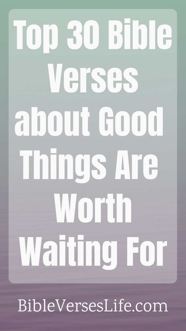 Top 30 Bible Verses about Good Things Are Worth Waiting For