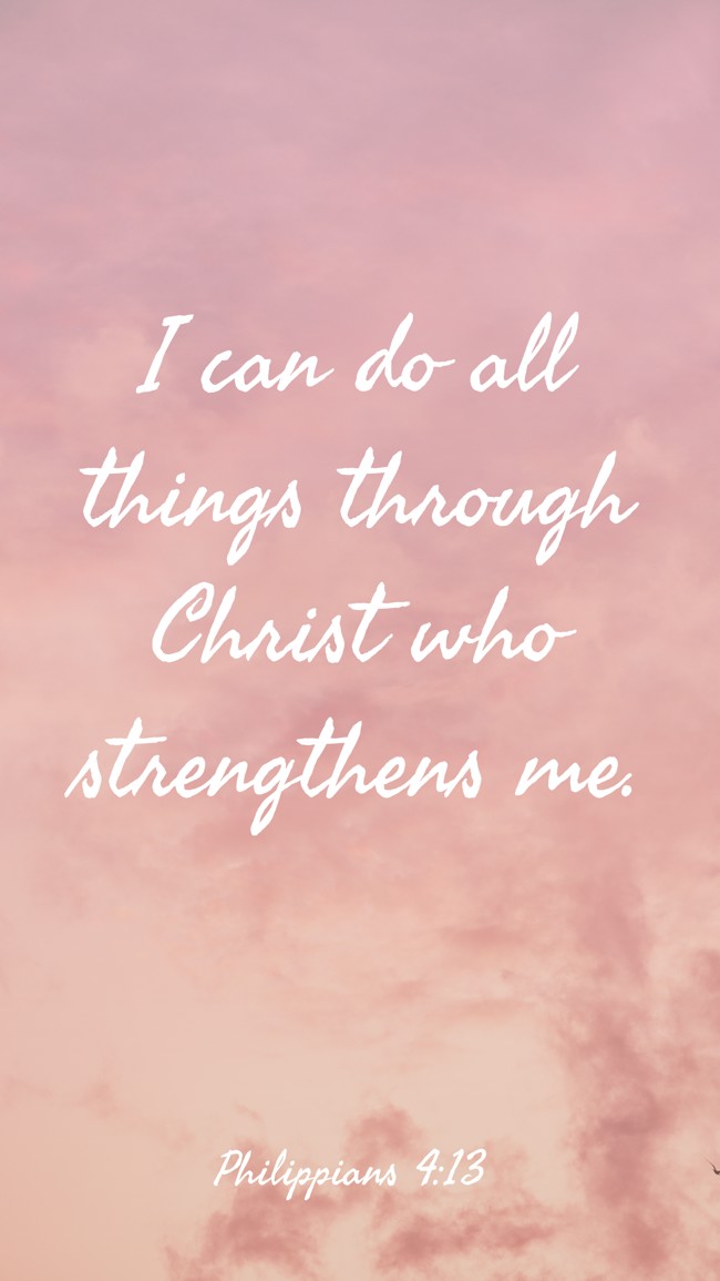 I can do all things through Christ who strengthens me. - Philippians 4:13