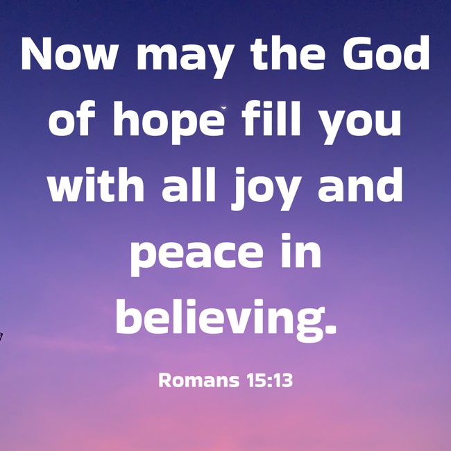 Now may the God of hope fill you with all joy and peace in believing. - Romans 15:13