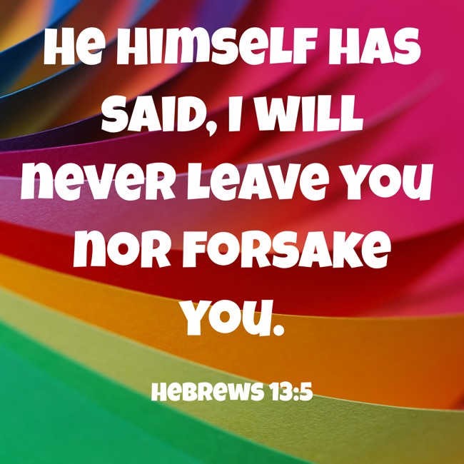 He Himself has said, I will never leave you nor forsake you. - Hebrews 13:5