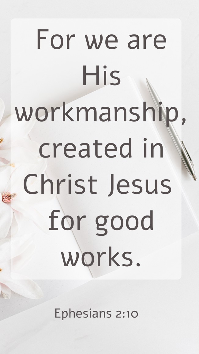 For we are His workmanship, created in Christ Jesus for good works. - Ephesians 2:10