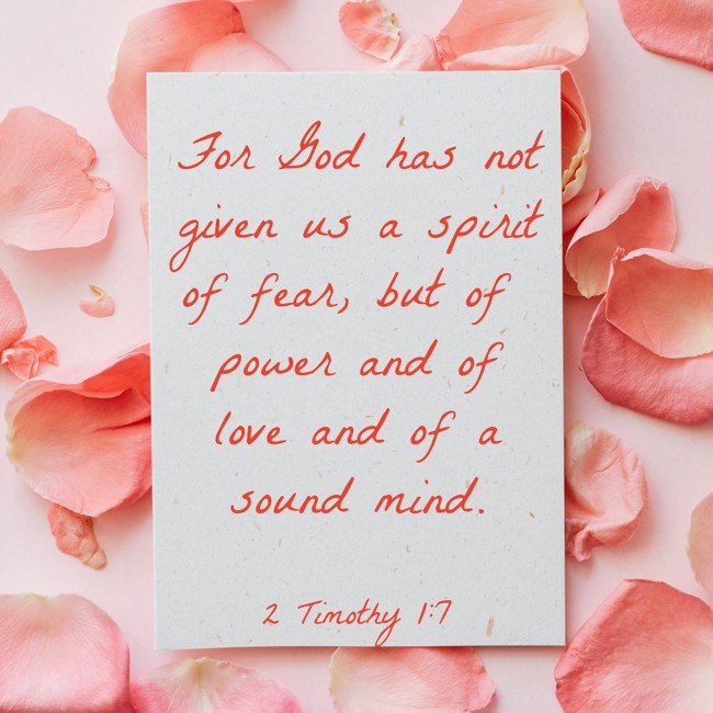 For God has not given us a spirit of fear, but of power and of love and of a sound mind. - 2 Timothy 1:7