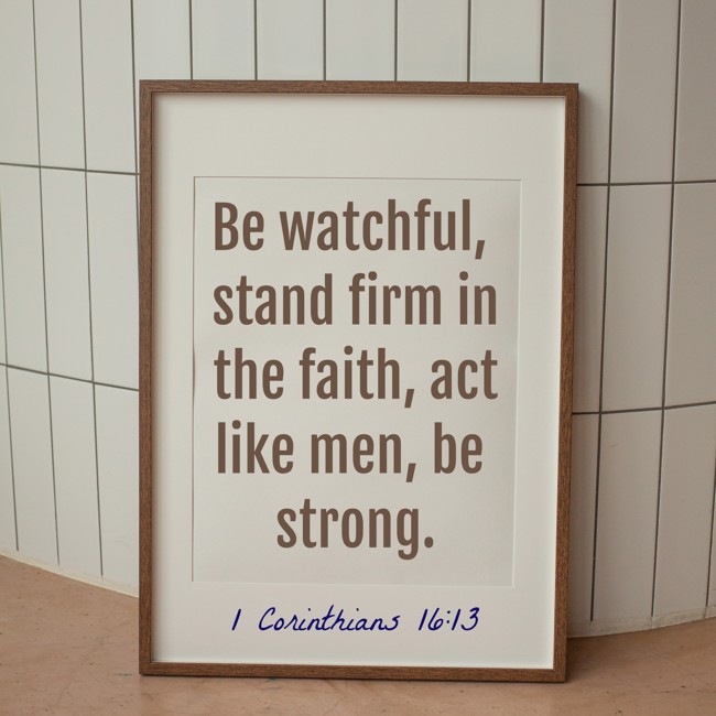 Be watchful, stand firm in the faith, act like men, be strong. - 1 Corinthians 16:13