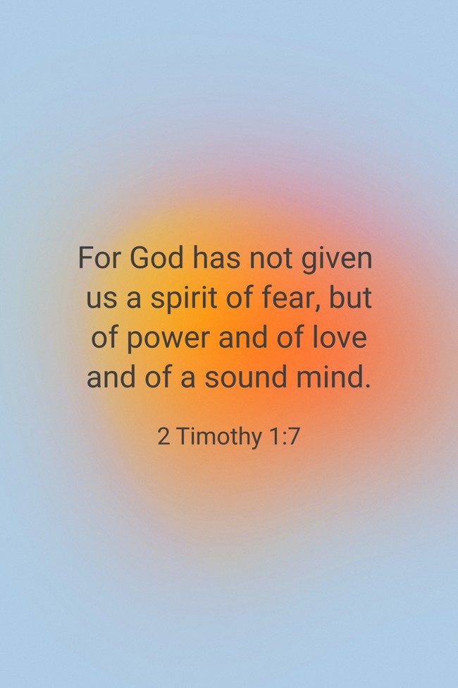 For God has not given us a spirit of fear, but of power and of love and of a sound mind. - 2 Timothy 1:7