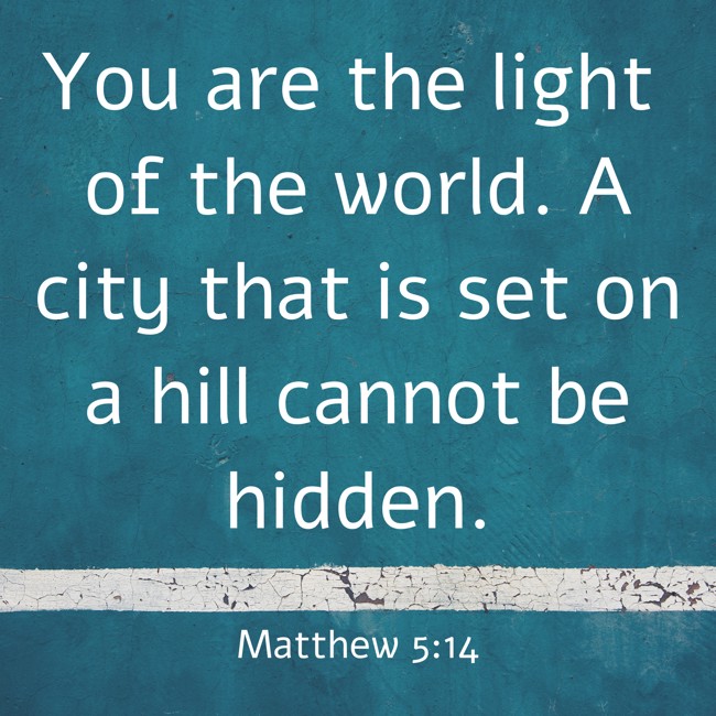 You are the light of the world. A city that is set on a hill cannot be hidden. - Matthew 5:14