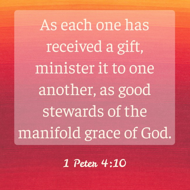 As each one has received a gift, minister it to one another, as good stewards of the manifold grace of God. - 1 Peter 4:10