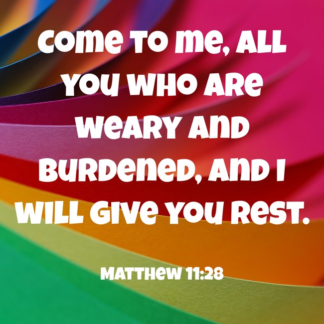 Come to me, all you who are weary and burdened, and I will give you rest. - Matthew 11:28
