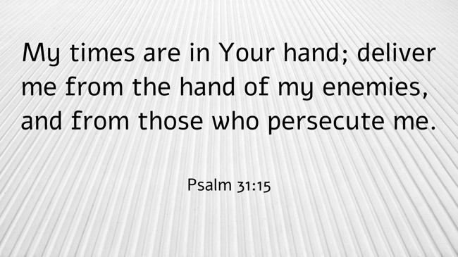 My times are in Your hand; deliver me from the hand of my enemies, and from those who persecute me. - Psalm 31:15