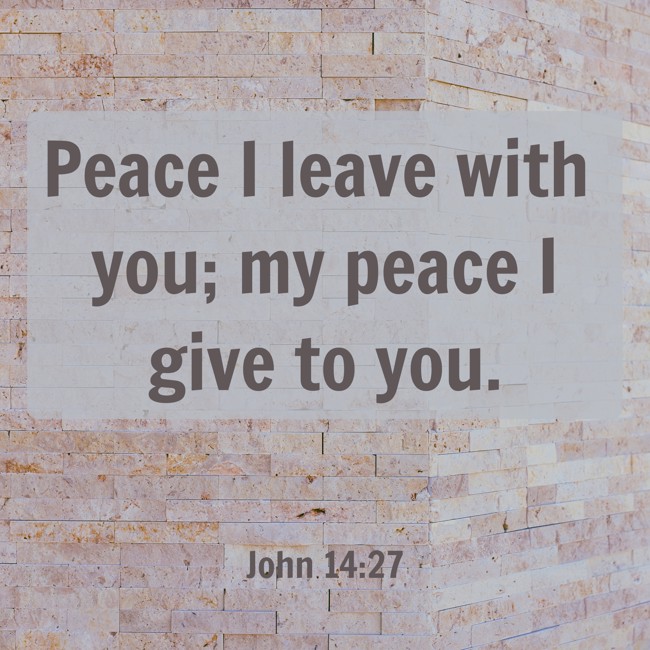 Peace I leave with you; my peace I give to you. - John 14:27