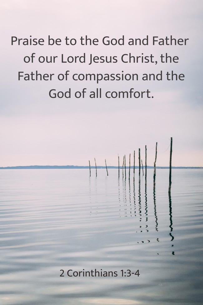 Praise be to the God and Father of our Lord Jesus Christ, the Father of compassion and the God of all comfort. - 2 Corinthians 1:3-4