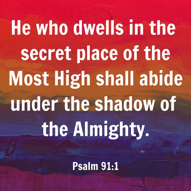 He who dwells in the secret place of the Most High shall abide under the shadow of the Almighty. - Psalm 91:1