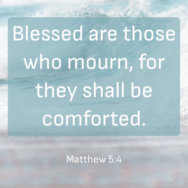 Blessed are those who mourn, for they shall be comforted. - Matthew 5:4