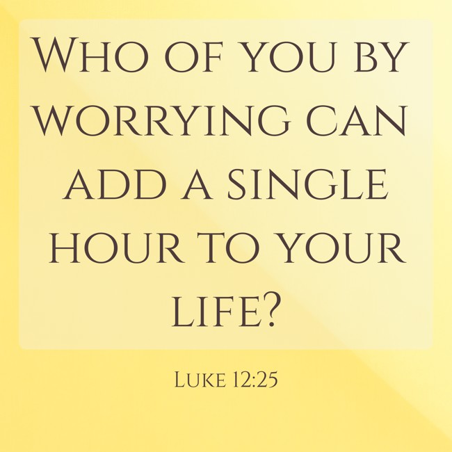 Who of you by worrying can add a single hour to your life? - Luke 12:25