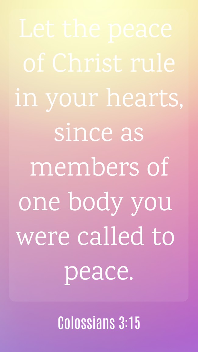 Let the peace of Christ rule in your hearts, since as members of one body you were called to peace. - Colossians 3:15