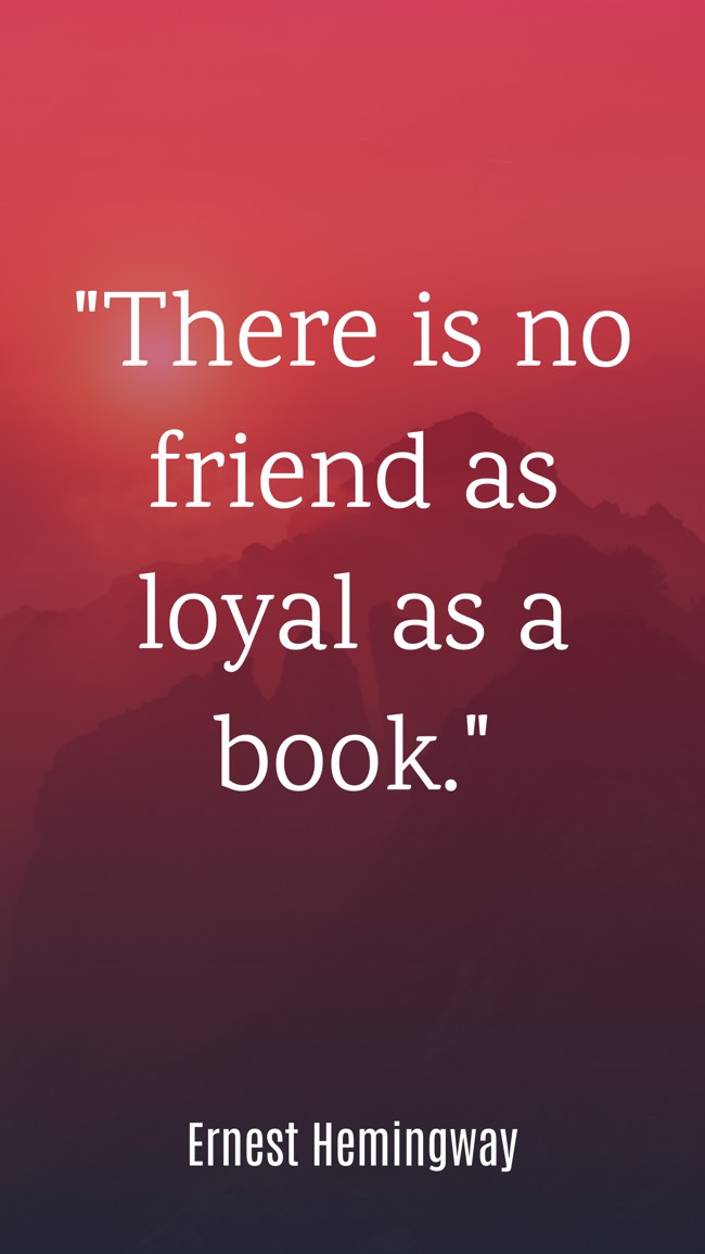 There is no friend as loyal as a book. - Ernest Hemingway