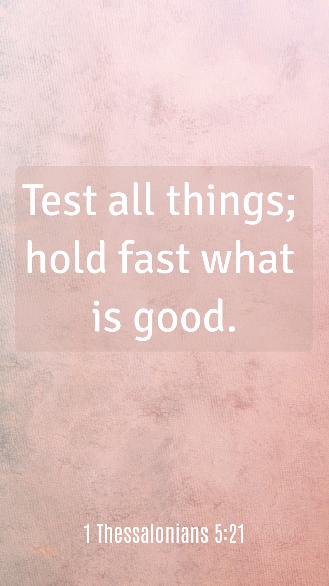 Test all things; hold fast what is good. - 1 Thessalonians 5:21