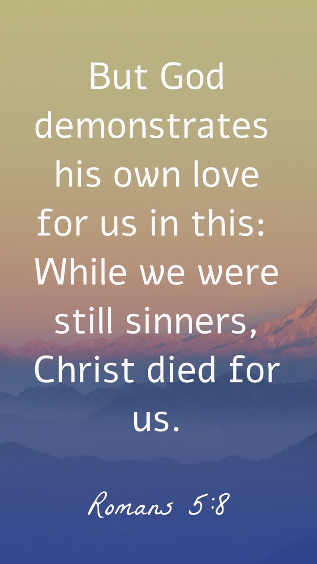 But God demonstrates his own love for us in this: While we were still sinners, Christ died for us. - Romans 5:8