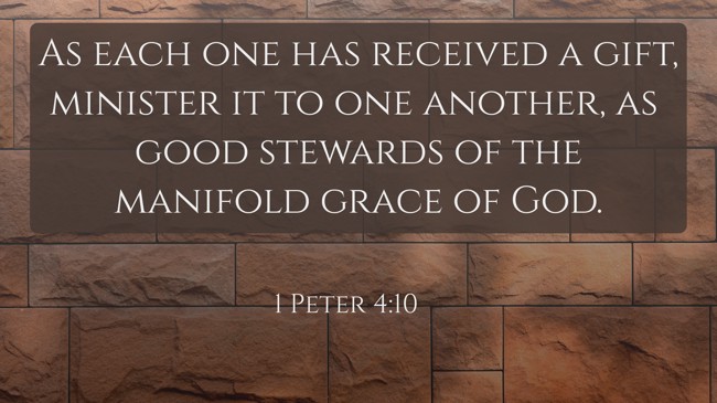As each one has received a gift, minister it to one another, as good stewards of the manifold grace of God. - 1 Peter 4:10
