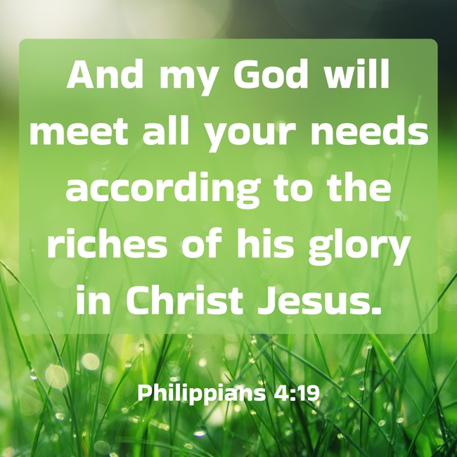 And my God will meet all your needs according to the riches of his glory in Christ Jesus. - Philippians 4:19