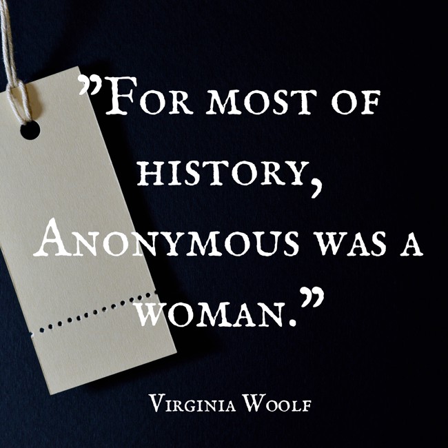 For most of history, Anonymous was a woman. - Virginia Woolf