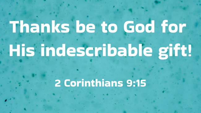 Thanks be to God for His indescribable gift! - 2 Corinthians 9:15