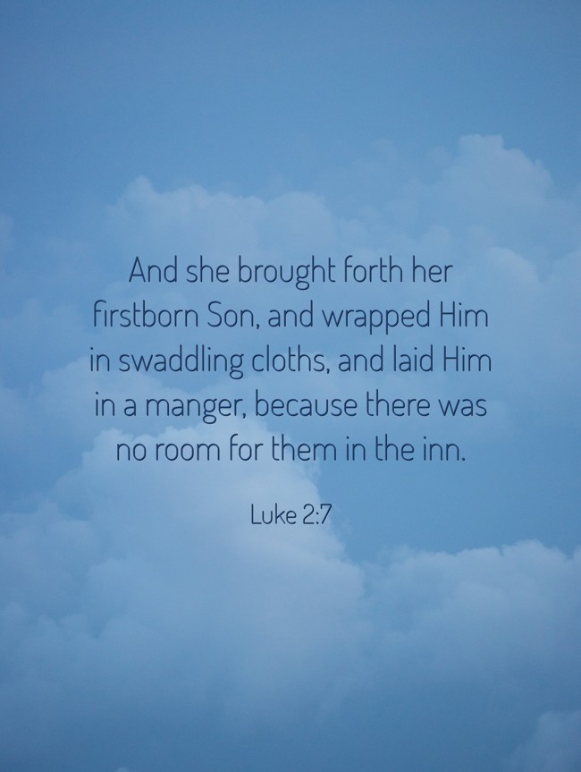And she brought forth her firstborn Son, and wrapped Him in swaddling cloths, and laid Him in a manger, because there was no room for them in the inn. - Luke 2:7