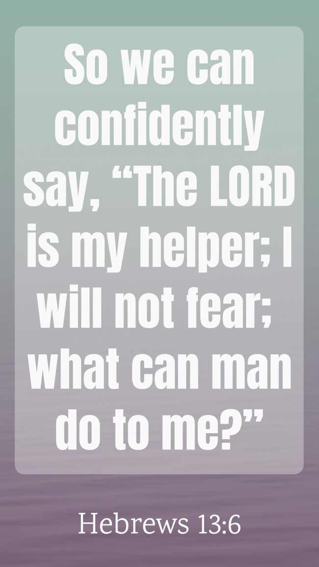 So we can confidently say, “The LORD is my helper; I will not fear; what can man do to me?” - Hebrews 13:6