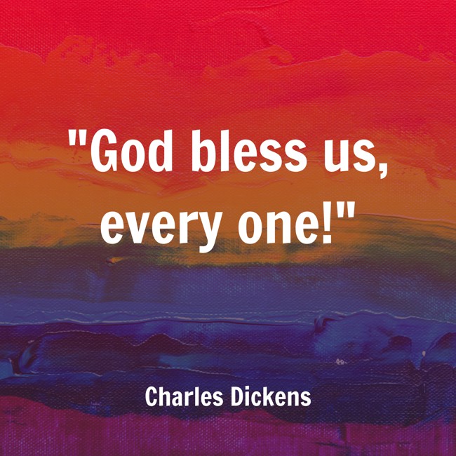 God bless us, every one! - Charles Dickens