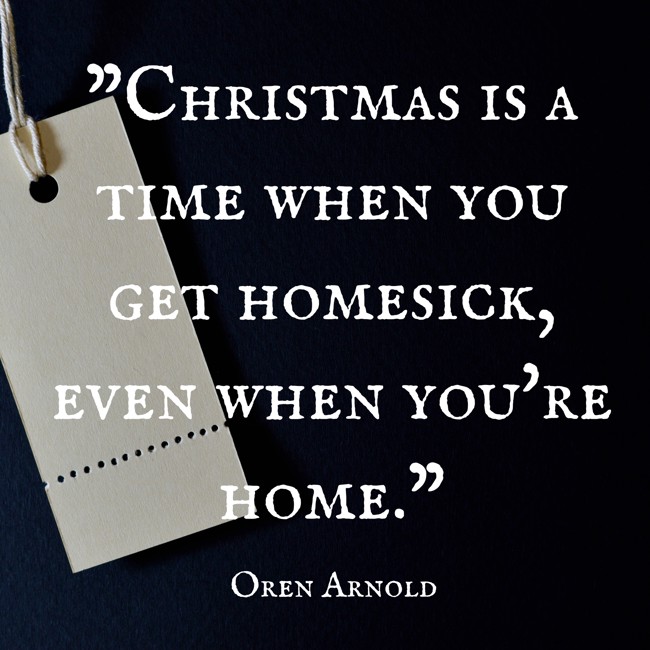 Christmas is a time when you get homesick, even when you're home. - Oren Arnold
