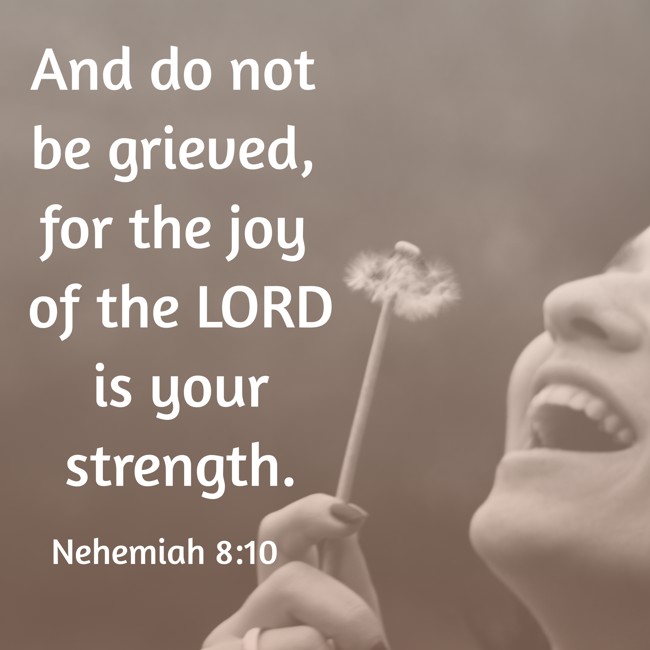 And do not be grieved, for the joy of the LORD is your strength. - Nehemiah 8:10