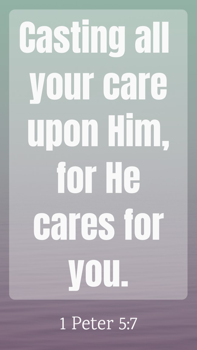 Casting all your care upon Him, for He cares for you. - 1 Peter 5:7