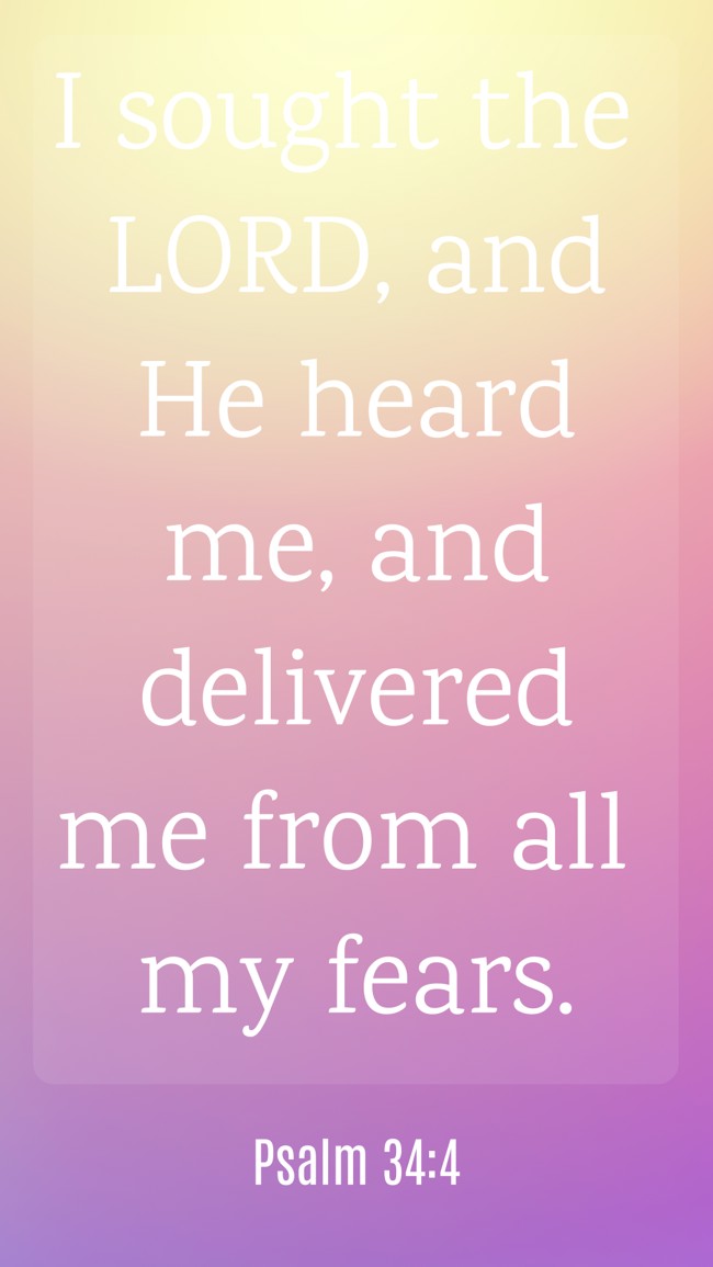 I sought the LORD, and He heard me, and delivered me from all my fears. - Psalm 34:4