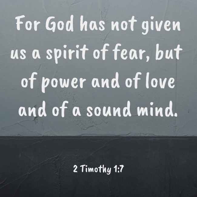 For God has not given us a spirit of fear, but of power and of love and of a sound mind. - 2 Timothy 1:7