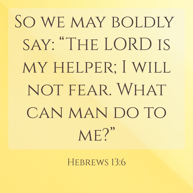 So we may boldly say: “The LORD is my helper; I will not fear. What can man do to me?” - Hebrews 13:6