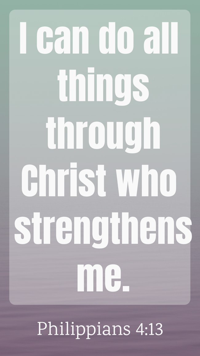 I can do all things through Christ who strengthens me. - Philippians 4:13